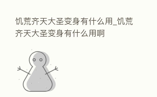 饑荒齊天大圣變身有什么用_饑荒齊天大圣變身有什么用啊