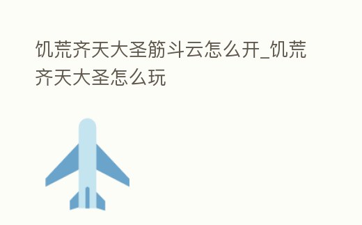 饑荒齊天大圣筋斗云怎么開_饑荒齊天大圣怎么玩