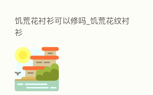 饑荒花襯衫可以修嗎_饑荒花紋襯衫