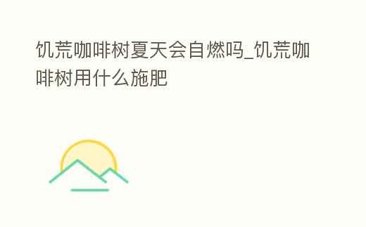 饑荒咖啡樹夏天會自燃嗎_饑荒咖啡樹用什么施肥