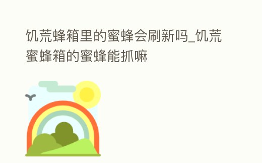 饑荒蜂箱里的蜜蜂會刷新嗎_饑荒蜜蜂箱的蜜蜂能抓嘛