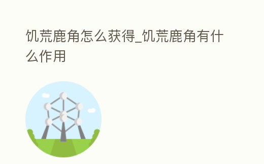 饑荒鹿角怎么獲得_饑荒鹿角有什么作用
