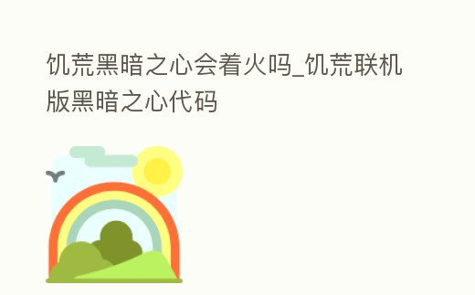 饑荒黑暗之心會著火嗎_饑荒聯(lián)機(jī)版黑暗之心代碼