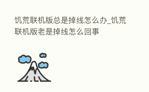 饑荒聯(lián)機版總是掉線怎么辦_饑荒聯(lián)機版老是掉線怎么回事