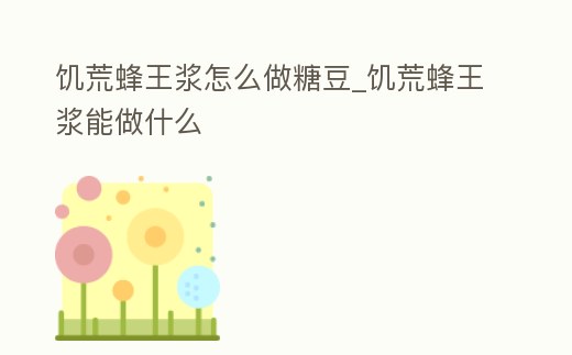 饑荒蜂王漿怎么做糖豆_饑荒蜂王漿能做什么