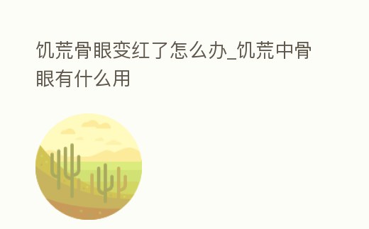 饑荒骨眼變紅了怎么辦_饑荒中骨眼有什么用