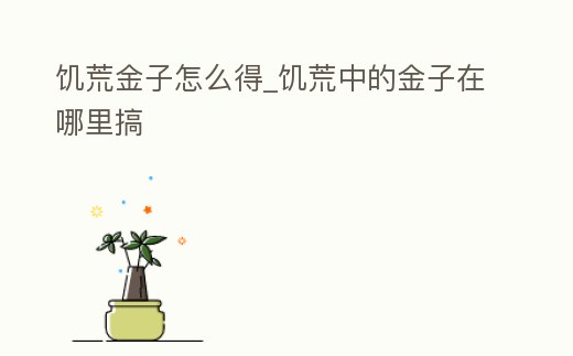 饑荒金子怎么得_饑荒中的金子在哪里搞