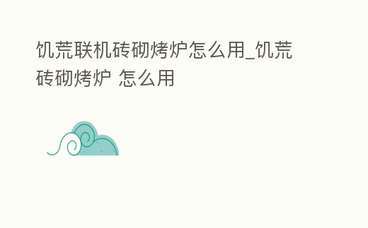 饑荒聯機磚砌烤爐怎么用_饑荒 磚砌烤爐 怎么用