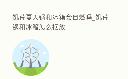 饑荒夏天鍋和冰箱會自燃嗎_饑荒鍋和冰箱怎么擺放