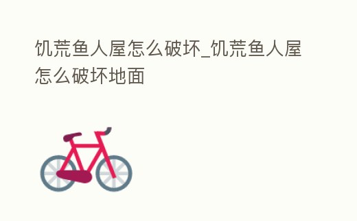 饑荒魚人屋怎么破壞_饑荒魚人屋怎么破壞地面