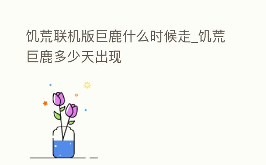 饑荒聯(lián)機(jī)版巨鹿什么時(shí)候走_(dá)饑荒巨鹿多少天出現(xiàn)