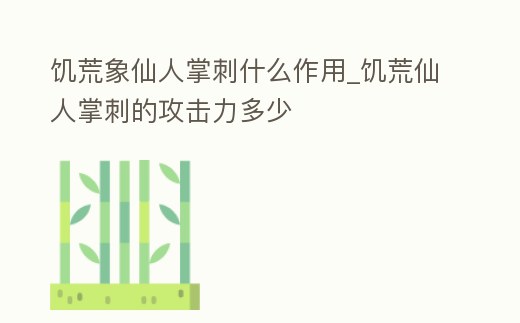 饑荒象仙人掌刺什么作用_饑荒仙人掌刺的攻擊力多少