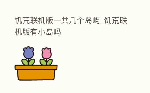 饑荒聯機版一共幾個島嶼_饑荒聯機版有小島嗎