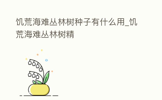 饑荒海難叢林樹種子有什么用_饑荒海難叢林樹精