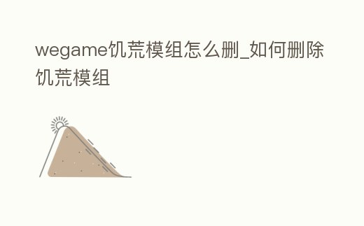wegame饑荒模組怎么刪_如何刪除饑荒模組