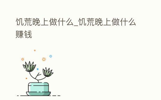 饑荒晚上做什么_饑荒晚上做什么賺錢