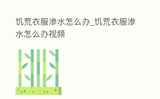 饑荒衣服滲水怎么辦_饑荒衣服滲水怎么辦視頻