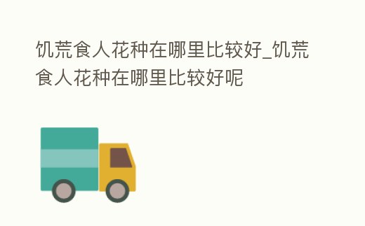 饑荒食人花種在哪里比較好_饑荒食人花種在哪里比較好呢