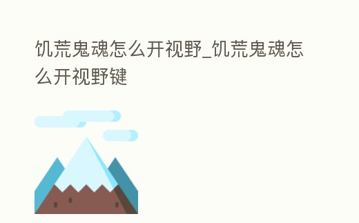 饑荒鬼魂怎么開視野_饑荒鬼魂怎么開視野鍵