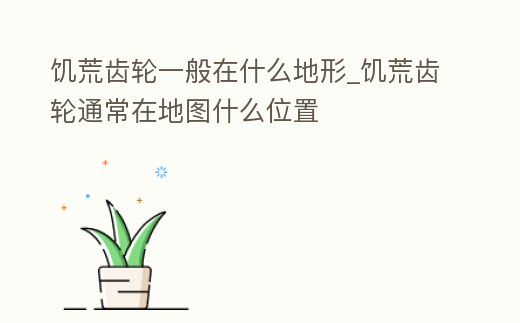 饑荒齒輪一般在什么地形_饑荒齒輪通常在地圖什么位置