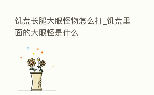饑荒長腿大眼怪物怎么打_饑荒里面的大眼怪是什么