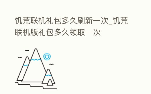 饑荒聯機禮包多久刷新一次_饑荒聯機版禮包多久領取一次