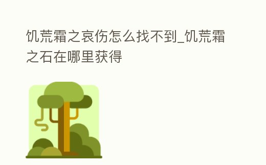 饑荒霜之哀傷怎么找不到_饑荒霜之石在哪里獲得