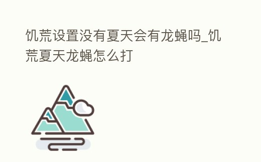 饑荒設置沒有夏天會有龍蠅嗎_饑荒夏天龍蠅怎么打