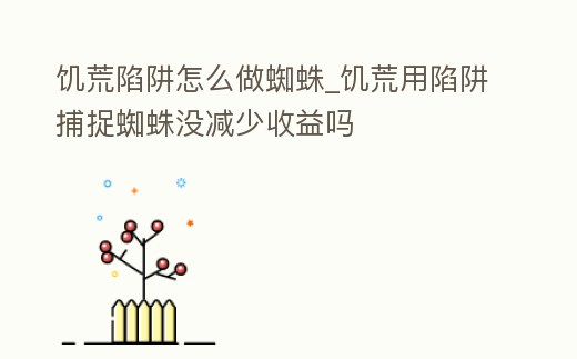 饑荒陷阱怎么做蜘蛛_饑荒用陷阱捕捉蜘蛛沒減少收益嗎