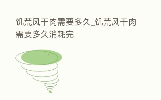 饑荒風干肉需要多久_饑荒風干肉需要多久消耗完