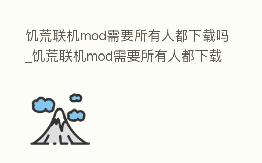 饑荒聯(lián)機mod需要所有人都下載嗎_饑荒聯(lián)機mod需要所有人都下載嗎手機版
