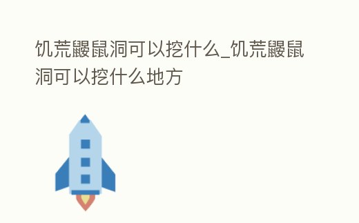 饑荒鼴鼠洞可以挖什么_饑荒鼴鼠洞可以挖什么地方