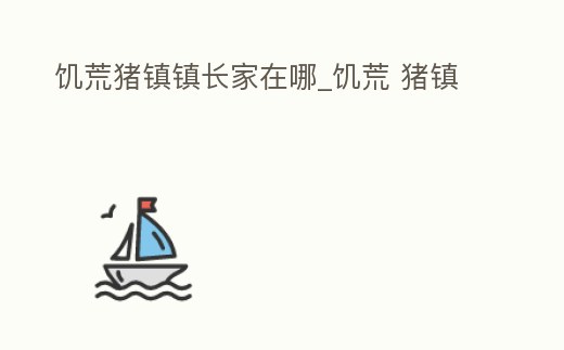 饑荒豬鎮鎮長家在哪_饑荒 豬鎮
