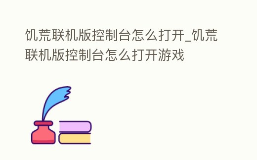 饑荒聯(lián)機(jī)版控制臺(tái)怎么打開(kāi)_饑荒聯(lián)機(jī)版控制臺(tái)怎么打開(kāi)游戲