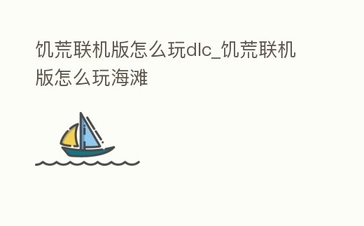 饑荒聯機版怎么玩dlc_饑荒聯機版怎么玩海灘