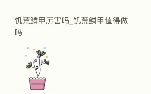 饑荒鱗甲厲害嗎_饑荒鱗甲值得做嗎