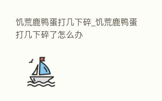 饑荒鹿鴨蛋打幾下碎_饑荒鹿鴨蛋打幾下碎了怎么辦