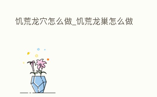 饑荒龍穴怎么做_饑荒龍巢怎么做