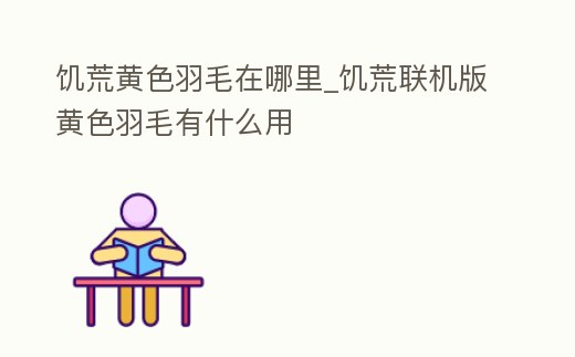 饑荒黃色羽毛在哪里_饑荒聯機版黃色羽毛有什么用