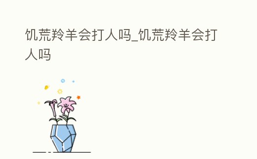 饑荒羚羊會打人嗎_饑荒羚羊會打人嗎