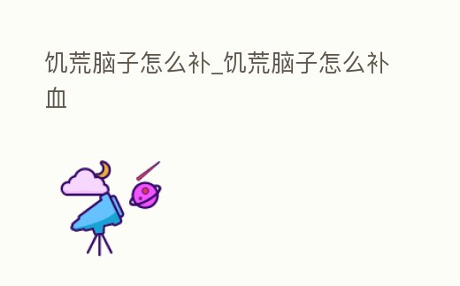 饑荒腦子怎么補(bǔ)_饑荒腦子怎么補(bǔ)血