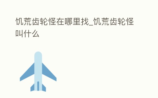 饑荒齒輪怪在哪里找_饑荒齒輪怪叫什么