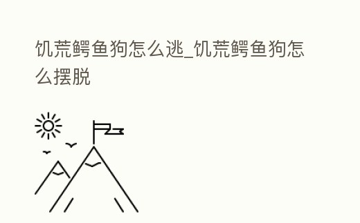 饑荒鱷魚狗怎么逃_饑荒鱷魚狗怎么擺脫