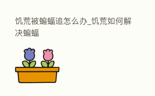 饑荒被蝙蝠追怎么辦_饑荒如何解決蝙蝠