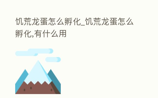 饑荒龍蛋怎么孵化_饑荒龍蛋怎么孵化,有什么用