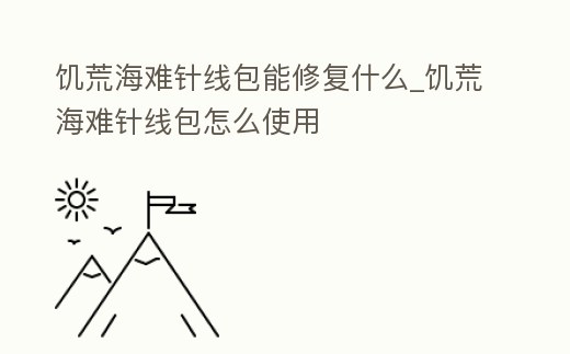 饑荒海難針線包能修復什么_饑荒海難針線包怎么使用