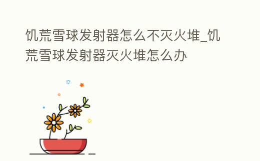 饑荒雪球發(fā)射器怎么不滅火堆_饑荒雪球發(fā)射器滅火堆怎么辦