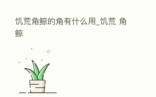 饑荒角鯨的角有什么用_饑荒 角鯨