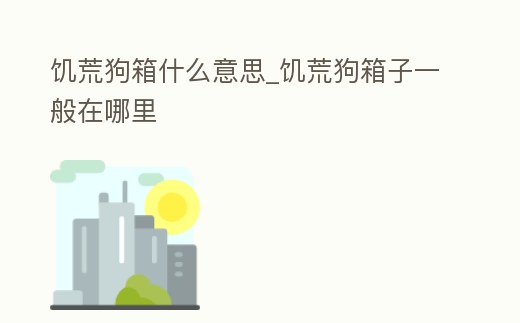 饑荒狗箱什么意思_饑荒狗箱子一般在哪里
