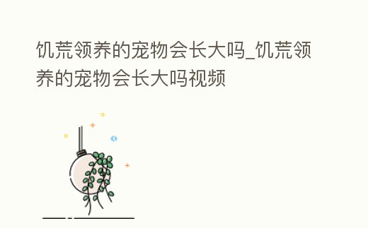 饑荒領養(yǎng)的寵物會長大嗎_饑荒領養(yǎng)的寵物會長大嗎視頻